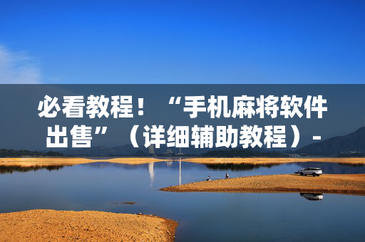 必看教程！“手机麻将软件出售”（详细辅助教程）-哔哩哔哩