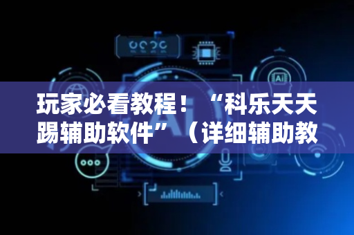 玩家必看教程！“科乐天天踢辅助软件”（详细辅助教程）-哔哩哔哩