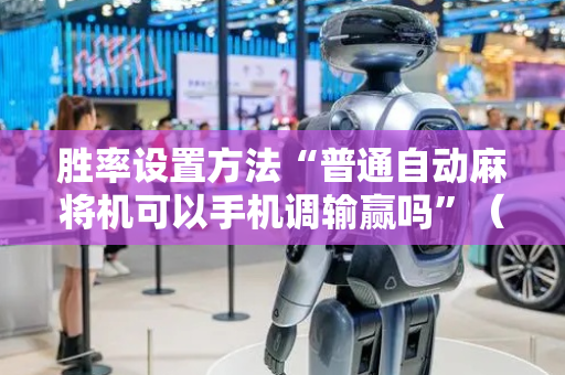 胜率设置方法“普通自动麻将机可以手机调输赢吗”（详细透视教程）-哔哩哔哩