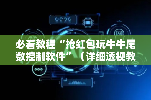 必看教程“抢红包玩牛牛尾数控制软件”（详细透视教程）-哔哩哔哩