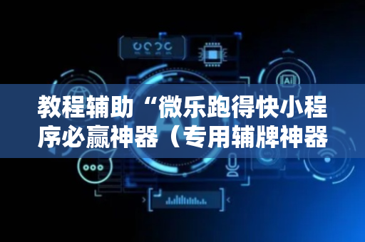 教程辅助“微乐跑得快小程序必赢神器（专用辅牌神器免安装）