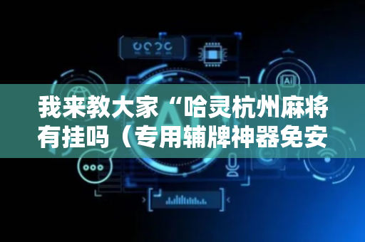 我来教大家“哈灵杭州麻将有挂吗（专用辅牌神器免安装）