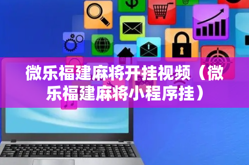 微乐福建麻将开挂视频（微乐福建麻将小程序挂）