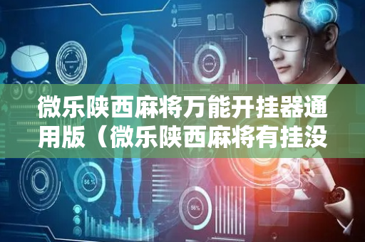 微乐陕西麻将万能开挂器通用版（微乐陕西麻将有挂没）
