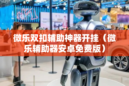 微乐双扣辅助神器开挂（微乐辅助器安卓免费版）