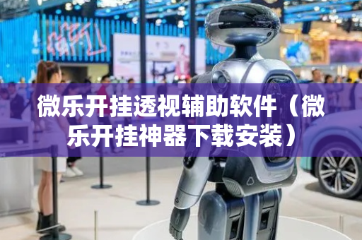 微乐开挂透视辅助软件（微乐开挂神器下载安装）