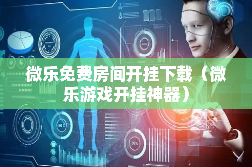 微乐免费房间开挂下载（微乐游戏开挂神器）
