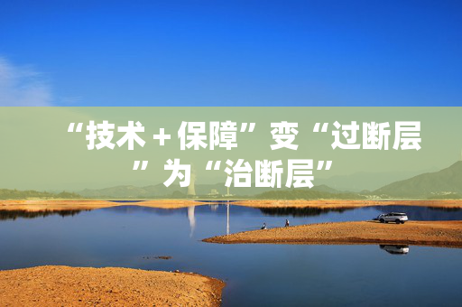 “技术＋保障”变“过断层”为“治断层”