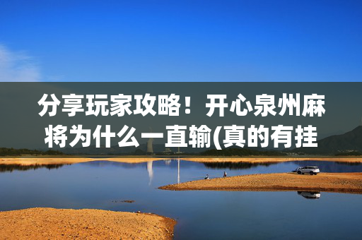 分享玩家攻略！开心泉州麻将为什么一直输(真的有挂确实有挂)