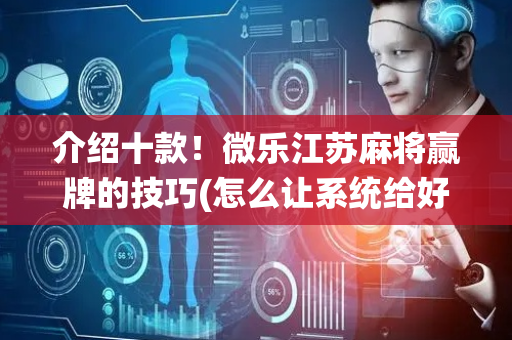 介绍十款！微乐江苏麻将赢牌的技巧(怎么让系统给好牌)