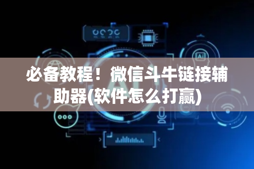 必备教程！微信斗牛链接辅助器(软件怎么打赢)
