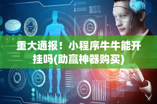 重大通报！小程序牛牛能开挂吗(助赢神器购买)
