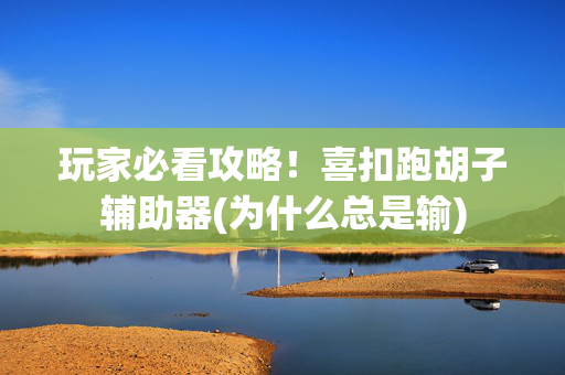 玩家必看攻略！喜扣跑胡子辅助器(为什么总是输)