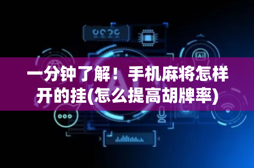 一分钟了解！手机麻将怎样开的挂(怎么提高胡牌率)