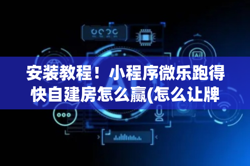 安装教程！小程序微乐跑得快自建房怎么赢(怎么让牌变好)