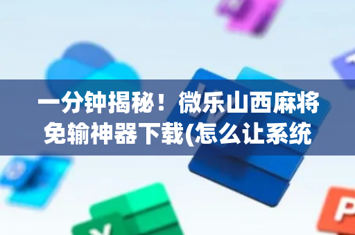 一分钟揭秘！微乐山西麻将免输神器下载(怎么让系统给好牌)