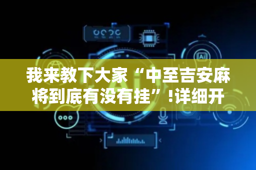 我来教下大家“中至吉安麻将到底有没有挂”!详细开挂教程-抖音