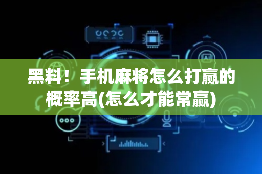 黑料！手机麻将怎么打赢的概率高(怎么才能常赢)