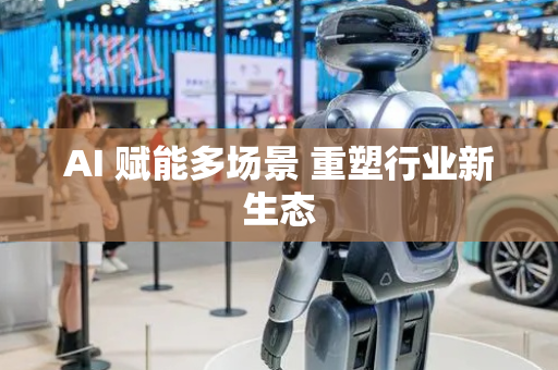 AI 赋能多场景 重塑行业新生态