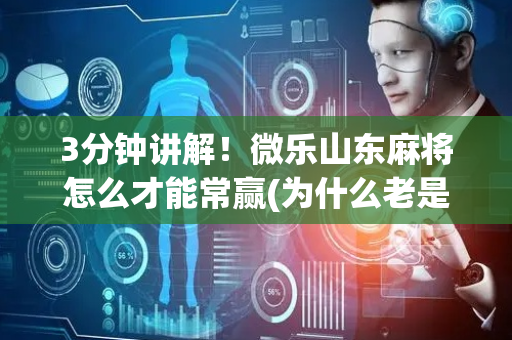 3分钟讲解！微乐山东麻将怎么才能常赢(为什么老是输)
