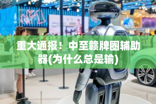 重大通报！中至赣牌圈辅助器(为什么总是输)