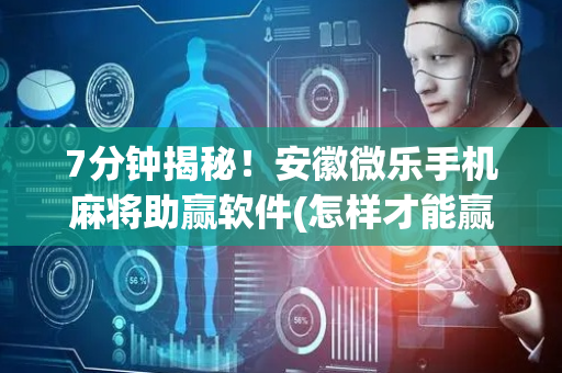 7分钟揭秘！安徽微乐手机麻将助赢软件(怎样才能赢)