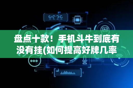 盘点十款！手机斗牛到底有没有挂(如何提高好牌几率)