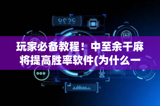 玩家必备教程！中至余干麻将提高胜率软件(为什么一直输)