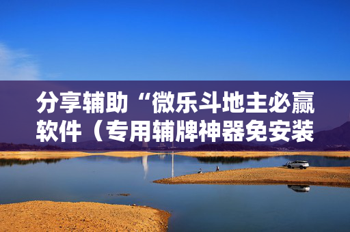 分享辅助“微乐斗地主必赢软件（专用辅牌神器免安装）