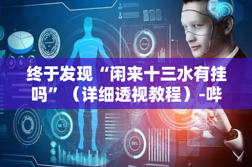 终于发现“闲来十三水有挂吗”（详细透视教程）-哔哩哔哩