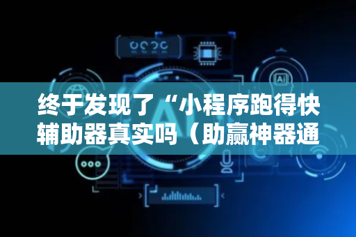 终于发现了“小程序跑得快辅助器真实吗（助赢神器通用版）