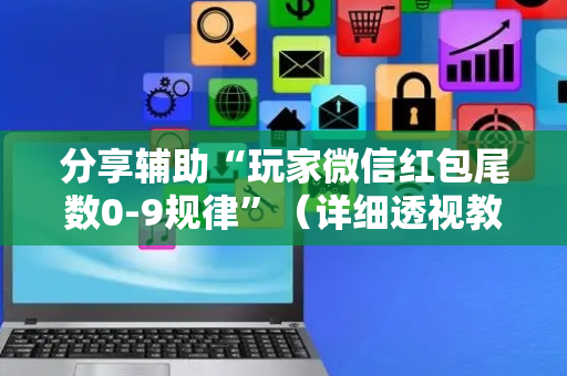 分享辅助“玩家微信红包尾数0-9规律”（详细透视教程）-哔哩哔哩