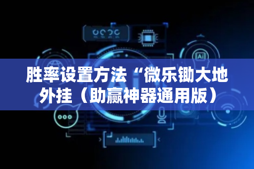 胜率设置方法“微乐锄大地外挂（助赢神器通用版）