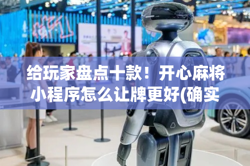 给玩家盘点十款！开心麻将小程序怎么让牌更好(确实是有挂)
