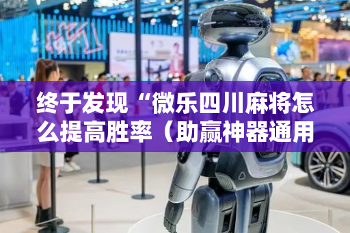 终于发现“微乐四川麻将怎么提高胜率（助赢神器通用版）