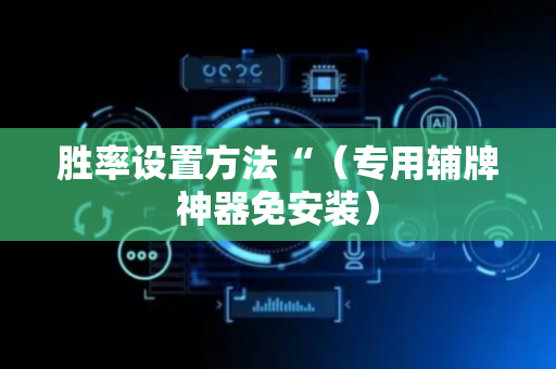 胜率设置方法“（专用辅牌神器免安装）