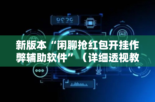 新版本“闲聊抢红包开挂作弊辅助软件”（详细透视教程）-哔哩哔哩