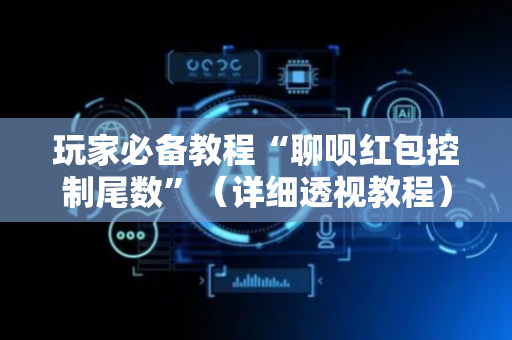 玩家必备教程“聊呗红包控制尾数”（详细透视教程）-哔哩哔哩