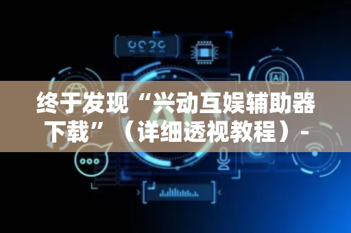 终于发现“兴动互娱辅助器下载”（详细透视教程）-哔哩哔哩