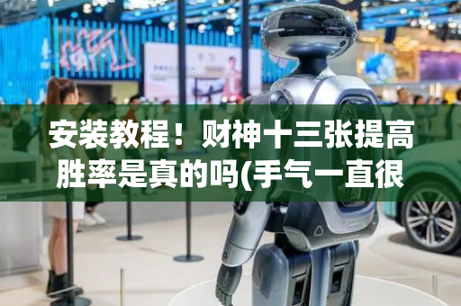 安装教程！财神十三张提高胜率是真的吗(手气一直很差)