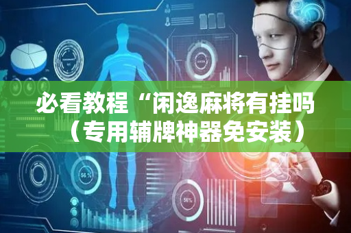 必看教程“闲逸麻将有挂吗（专用辅牌神器免安装）