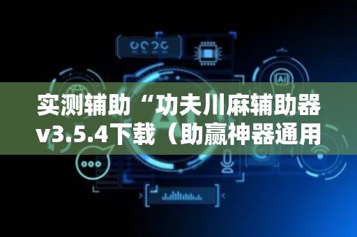 实测辅助“功夫川麻辅助器v3.5.4下载（助赢神器通用版）
