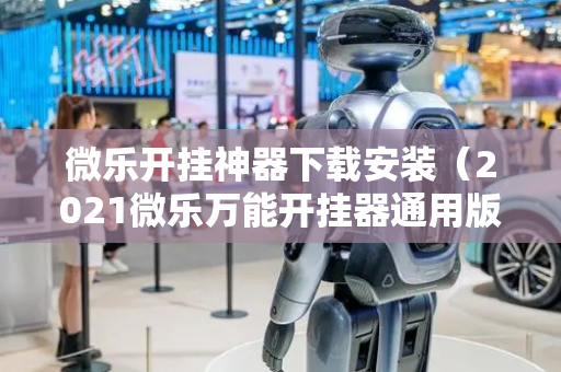 微乐开挂神器下载安装（2021微乐万能开挂器通用版）