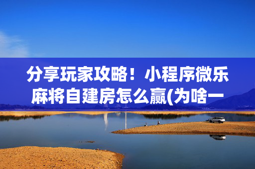 分享玩家攻略！小程序微乐麻将自建房怎么赢(为啥一直输)