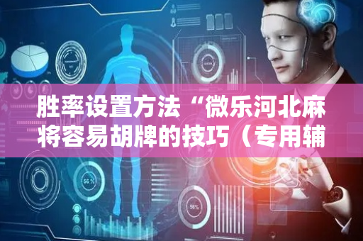 胜率设置方法“微乐河北麻将容易胡牌的技巧（专用辅牌神器免安装）