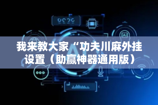 我来教大家“功夫川麻外挂设置（助赢神器通用版）