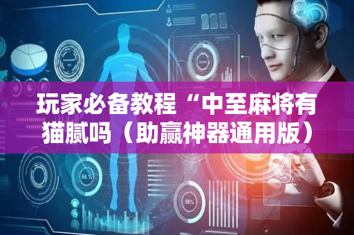 玩家必备教程“中至麻将有猫腻吗（助赢神器通用版）