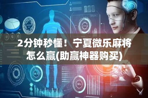 2分钟秒懂！宁夏微乐麻将怎么赢(助赢神器购买)