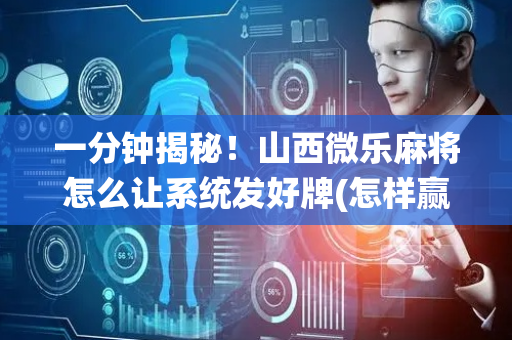 一分钟揭秘！山西微乐麻将怎么让系统发好牌(怎样赢的几率大)