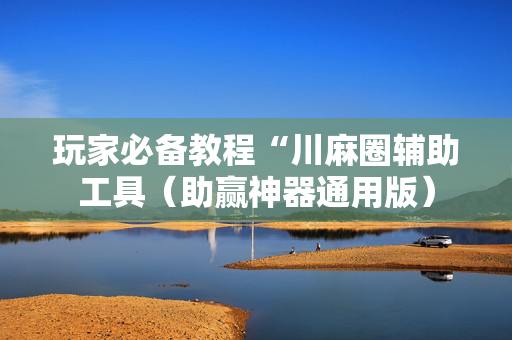 玩家必备教程“川麻圈辅助工具（助赢神器通用版）